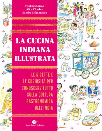 La cucina indiana illustrata. Le ricette e le curiosità per conoscere tutto sulla cultura gastronomica dell'India. Ediz. a colori - Pankaj Sharma, Alice Charbin, Sandra Salmandjee - Libro Slow Food 2020, Slowbook | Libraccio.it
