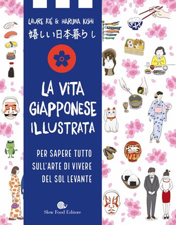La vita giapponese illustrata. Per sapere tutto sull'arte di vivere del Sol Levante - Laure Kié, Haruna Kishi - Libro Slow Food 2021, Slowbook | Libraccio.it