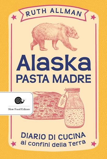 Alaska. Pasta madre. Diario di cucina ai confini della terra - Ruth Allman - Libro Slow Food 2021, AsSaggi | Libraccio.it