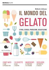 Il mondo del gelato. Storia, scienza, produzione, degustazione