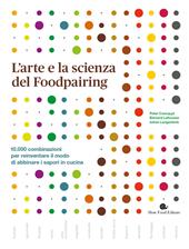 L' arte e la scienza del foodpairing. 10.000 combinazioni per reinventare il modo di abbinare i sapori in cucina