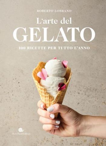 L' arte del gelato. 100 ricette per tutto l'anno - Roberto Lobrano - Libro Slow Food 2021, Slowbook | Libraccio.it