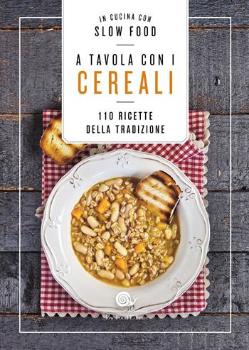 A tavola con i cereali. 110 ricette della tradizione  - Libro Slow Food 2022, I ricettari Slow Food | Libraccio.it