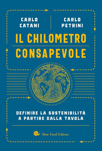 Il chilometro consapevole. Definire la sostenibilità a partire dalla tavola - Carlo Catani, Carlo Petrini - Libro Slow Food 2022, Terra Madre | Libraccio.it