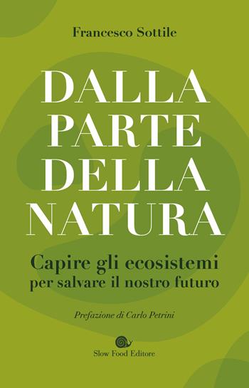 Dalla parte della natura. Capire gli ecosistemi per salvare il nostro futuro - Francesco Sottile - Libro Slow Food 2022, Terra Madre | Libraccio.it