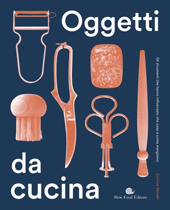 Oggetti da cucina. Gli strumenti che hanno influenzato che cosa e come mangiamo - Corinne Mynatt - Libro Slow Food 2022, Slowbook | Libraccio.it