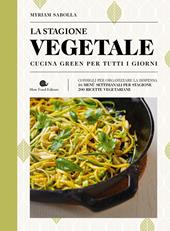 La stagione vegetale. Cucina green per tutti i giorni. Ediz. illustrata