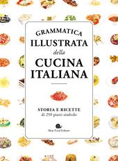 Grammatica illustrata della cucina italiana. Storia e ricette di 250 piatti simbolo