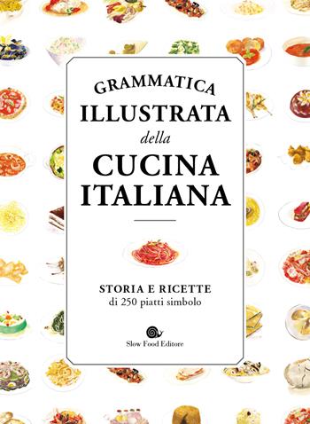 Grammatica illustrata della cucina italiana. Storia e ricette di 250 piatti simbolo  - Libro Slow Food 2023, Slowbook | Libraccio.it