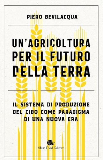 Un'agricoltura per il futuro della Terra. Il sistema di produzione del cibo come paradigma di una nuova era - Piero Bevilacqua - Libro Slow Food 2023, Terra Madre | Libraccio.it