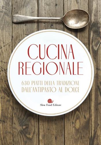 Cucina regionale. 630 piatti della tradizione. Dall'antipasto al dolce  - Libro Slow Food 2023, I ricettari Slow Food | Libraccio.it