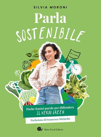 Parla sostenibile. Poche (tante) parole per diffondere il verbo green - Silvia Moroni - Libro Slow Food 2023, Slowbook | Libraccio.it