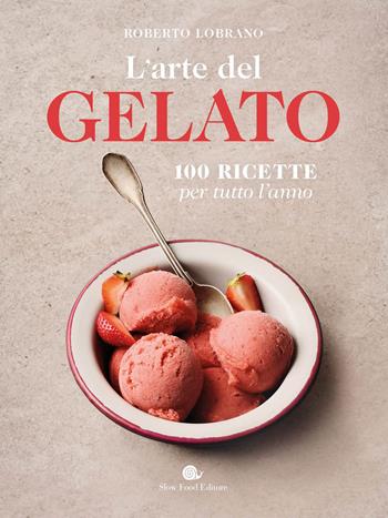 L'arte del gelato. 100 ricette per tutto l'anno - Roberto Lobrano - Libro Slow Food 2023, Slowbook | Libraccio.it