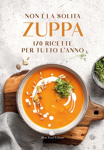 Non è la solita zuppa. 170 ricette per tutto l'anno  - Libro Slow Food 2024, I ricettari Slow Food | Libraccio.it