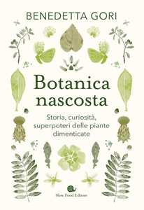 Botanica Nascosta. Storia, Curiosità, Superpoteri Delle Piante Di...