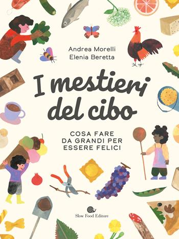 I mestieri del cibo. Cosa fare da grandi per essere felici. Ediz. a colori - Andrea Morelli, Elenia Beretta - Libro Slow Food 2024, Assaggini | Libraccio.it