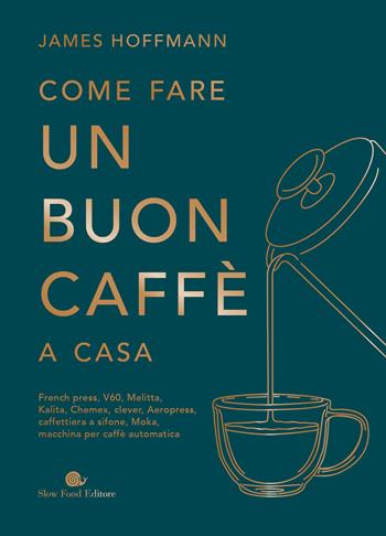 Come fare un buon caffè a casa - James Hoffmann - Libro Slow Food 2025, Slowbook | Libraccio.it