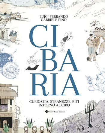 Cibaria. Curiosità, stranezze, riti intorno al cibo - Luigi Ferrando, Gabriele Pino - Libro Slow Food 2025, Slowbook | Libraccio.it