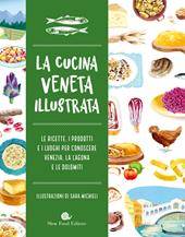 Cucina veneta illustrata. Le ricette, i prodotti e i luoghi per conoscere Venezia, la laguna e le Dolomiti. Ediz. a colori