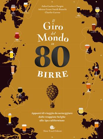 Il giro del mondo in 80 birre. Appunti di viaggio da sorseggiare dalle trappiste belghe alle ipa californiane - Jules Gaubert-Turpin, Adrien Grant Smith Bianchi, Charlie Garros - Libro Slow Food 2026, Slowbook | Libraccio.it