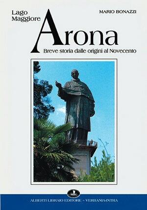 Arona. Breve storia dalle origini al '900 - Mario Bonazzi - Libro Alberti 2009, Aria di lago | Libraccio.it