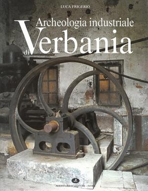 Archeologia industriale di Verbania. Il secolo d'oro dei cotonifici - Luca Frigerio - Libro Alberti 2002, Pubbl. sto. zona verbanese. Prima serie | Libraccio.it