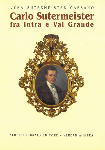 Carlo Sutermeister fra Intra e Val Grande - Vera Sutermeister Cassano - Libro Alberti 2006, Aria di lago | Libraccio.it