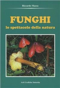Funghi. Lo spettacolo della natura - Riccardo Mazza - Libro Saturnia 2008 | Libraccio.it