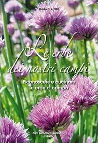 Le erbe dei nostri campi. Riconoscere e cucinare le erbe di campo - Emma Clauser - Libro Saturnia 2011 | Libraccio.it