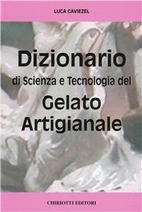 Dizionario di scienza e tecnologia del gelato artigianale - Luca Caviezel - Libro Chiriotti 2006 | Libraccio.it