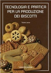 Tecnologia e pratica per la produzione dei biscotti - Tiziano Lanza - Libro Chiriotti 2006 | Libraccio.it