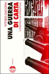 Una guerra di carta. Il Kosovo e gli intellettuali - Vittorio Giacopini - Libro Elèuthera 2000 | Libraccio.it