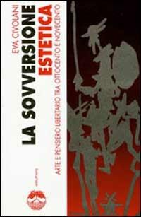 La sovversione estetica. Arte e pensiero libertario tra Ottocento e Novecento - Eva Civolani - Libro Elèuthera 2000 | Libraccio.it