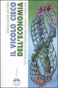 Il vicolo cieco dell'economia sull'impossibilità di sorpassare a sinistra il capitalismo - Jean-Claude Michéa - Libro Elèuthera 2004 | Libraccio.it