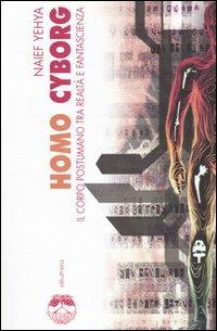 Homo cyborg. Il corpo postumano tra realtà e fantascienza - Naief Yehya - Libro Elèuthera 2004 | Libraccio.it