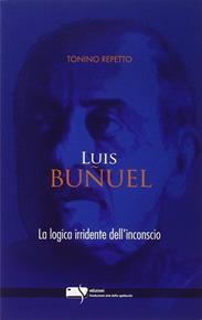 Luis Buñuel. La logica irridente dell'inconscio - Tonino Repetto - Libro Fondazione Ente dello Spettacolo 2008, Le torri | Libraccio.it