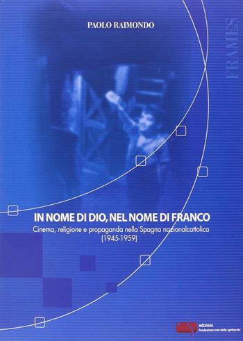 In nome di Dio, nel nome di Franco. Cinema, religione e propaganda nella Spagna nazionalcattolica (1945-1959) - Paolo Raimondo - Libro Fondazione Ente dello Spettacolo 2014, Frames | Libraccio.it