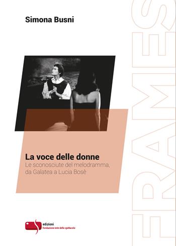 La voce delle donne. Le sconosciute del melodramma, da Galatea a Lucia Bosè - Simona Busni - Libro Fondazione Ente dello Spettacolo 2018, Frames | Libraccio.it