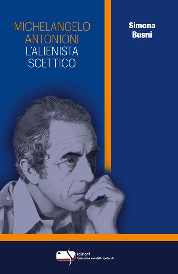 Michelangelo Antonioni. L’alienista scettico - Simona Busni - Libro Fondazione Ente dello Spettacolo 2020, Le torri | Libraccio.it