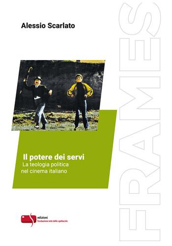 Il potere dei servi. La teologia politica nel cinema italiano. Ediz. critica - Alessio Scarlato - Libro Fondazione Ente dello Spettacolo 2021, Frames | Libraccio.it