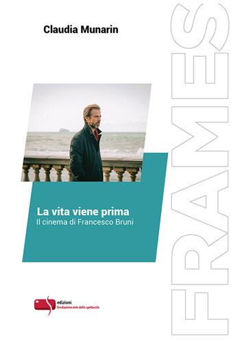 La vita viene prima. Il cinema di Francesco Bruni. Ediz. critica - Claudia Munarin - Libro Fondazione Ente dello Spettacolo 2021, Frames | Libraccio.it