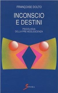 Inconscio e destini. Psicologia della pre-adolescenza - Françoise Dolto - Libro Sovera Edizioni 2000, Saggi | Libraccio.it