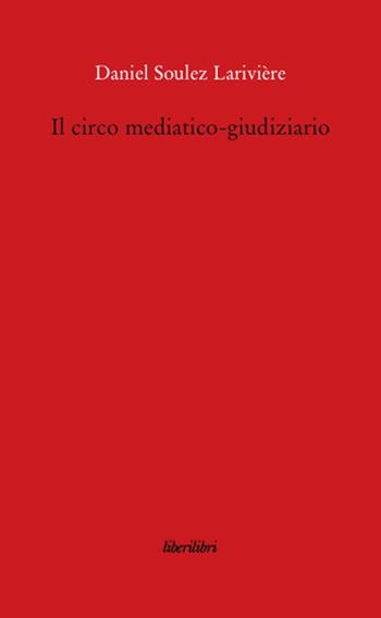 Il circo mediatico-giudiziario - Daniel Soulez Lariviere - Libro Liberilibri 2008, Oche del Campidoglio | Libraccio.it