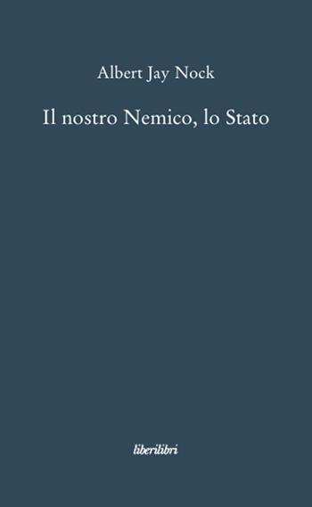 Il nostro nemico, lo Stato - Albert J. Nock - Libro Liberilibri 2008, Oche del Campidoglio | Libraccio.it
