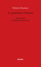 La giustizia virtuosa. Manualetto del detenuto dilettante