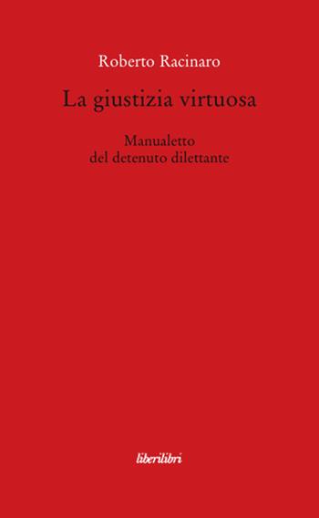 La giustizia virtuosa. Manualetto del detenuto dilettante - Roberto Racinaro - Libro Liberilibri 2008, Oche del Campidoglio | Libraccio.it