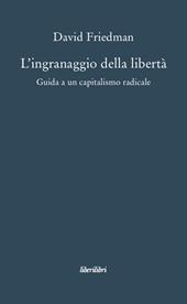 L'ingranaggio della libertà. Guida a un capitalismo radicale