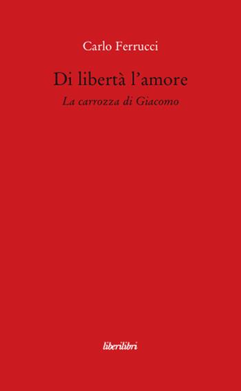 Di libertà l'amore. La carrozza di Giacomo - Carlo Ferrucci - Libro Liberilibri 2008, Il circo | Libraccio.it