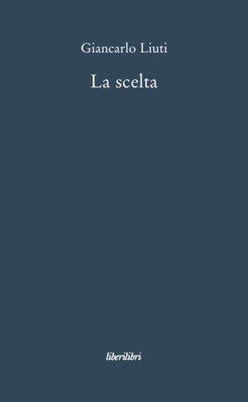 La scelta - Giancarlo Liuti - Libro Liberilibri 2008, Narrativa | Libraccio.it