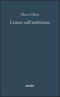 Lettere sull'ambizione - Marco Alloni - Libro Liberilibri 2008, Narrativa | Libraccio.it